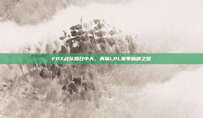 FPX战队如日中天，再攀LPL赛季巅峰之路