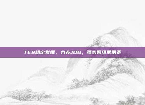 TES稳定发挥，力克JDG，强势晋级季后赛