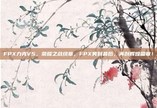 FPX力克V5，荣耀之战终章，FPX笑到最后，再创辉煌篇章！