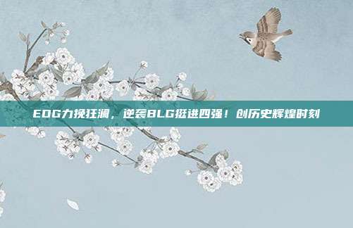 EDG力挽狂澜，逆袭BLG挺进四强！创历史辉煌时刻