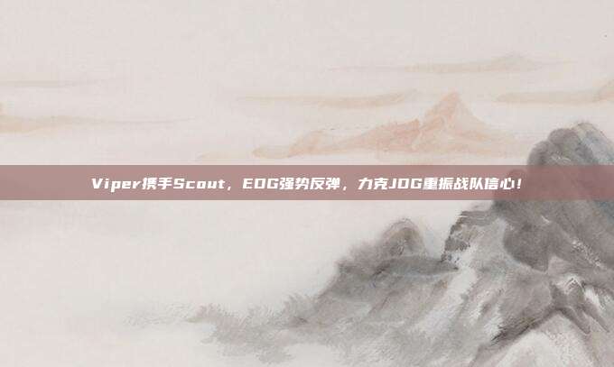 Viper携手Scout，EDG强势反弹，力克JDG重振战队信心！