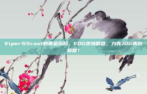 Viper与Scout的黄金搭档，EDG逆境翻盘，力克JDG再创辉煌！