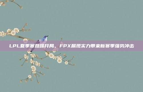 LPL夏季赛劲爆开局，FPX展现实力带来新赛季强势冲击