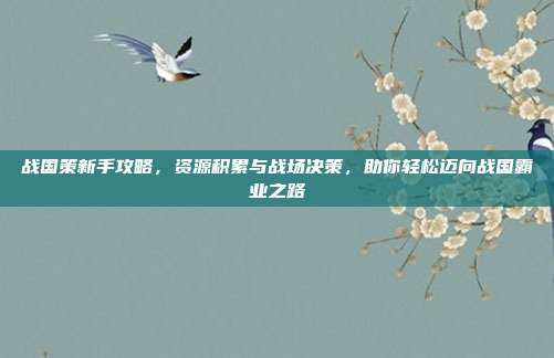 战国策新手攻略，资源积累与战场决策，助你轻松迈向战国霸业之路