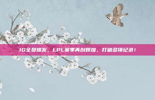 IG全员爆发，LPL赛季再创辉煌，打破多项纪录！