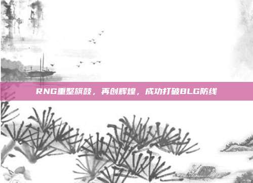 RNG重整旗鼓，再创辉煌，成功打破BLG防线