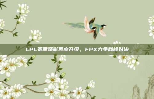 LPL赛季精彩再度升级，FPX力争巅峰对决