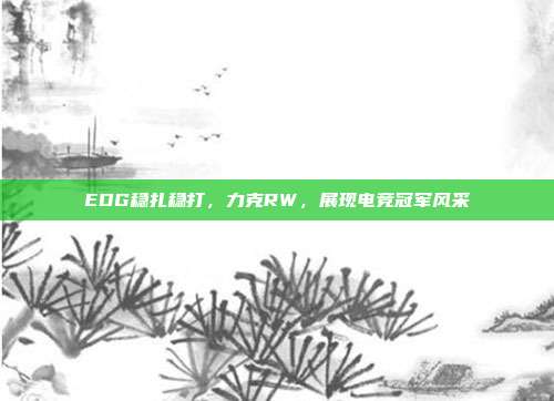 EDG稳扎稳打，力克RW，展现电竞冠军风采