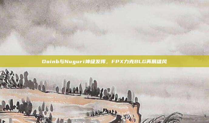 Doinb与Nuguri神级发挥，FPX力克BLG再展雄风