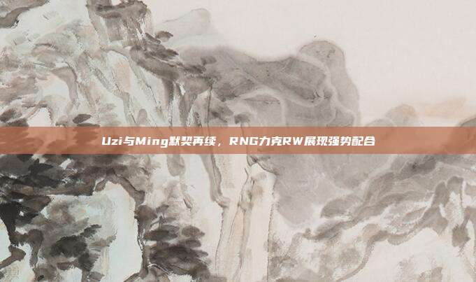 Uzi与Ming默契再续，RNG力克RW展现强势配合