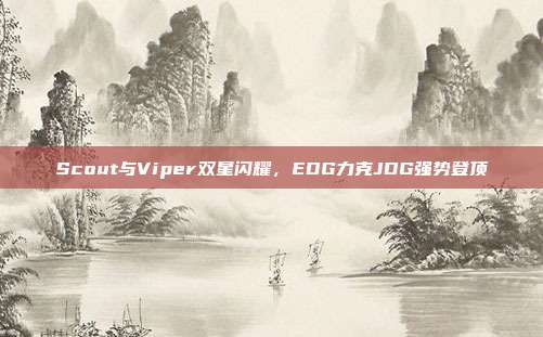 Scout与Viper双星闪耀，EDG力克JDG强势登顶