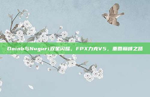 Doinb与Nuguri双星闪耀，FPX力克V5，重回巅峰之路