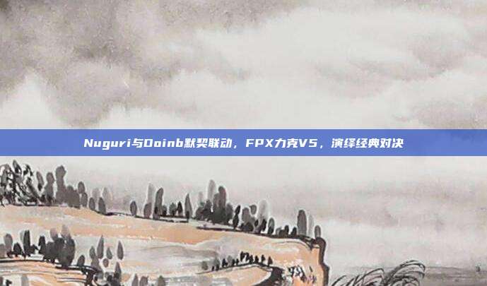 Nuguri与Doinb默契联动，FPX力克V5，演绎经典对决