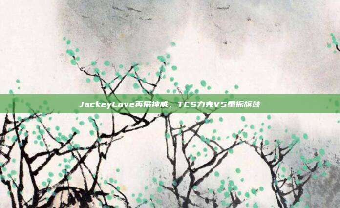 JackeyLove再展神威，TES力克V5重振旗鼓