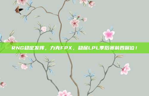 RNG稳定发挥，力克FPX，稳居LPL季后赛前四席位！