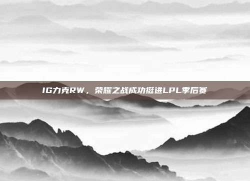 IG力克RW，荣耀之战成功挺进LPL季后赛