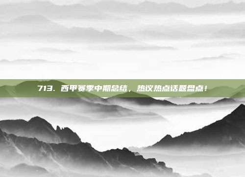 713. 西甲赛季中期总结，热议热点话题盘点！