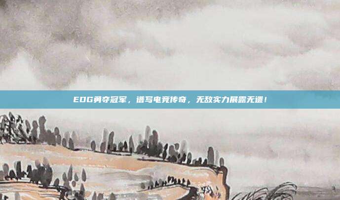 EDG勇夺冠军，谱写电竞传奇，无敌实力展露无遗！