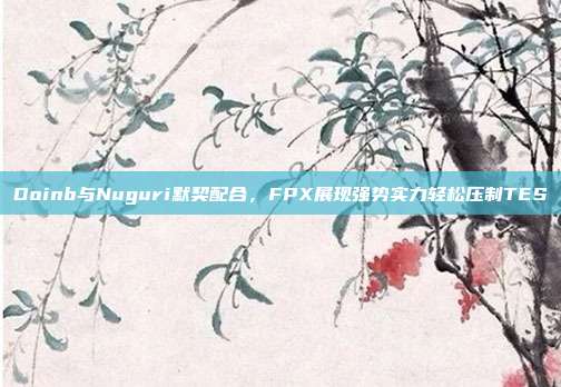 Doinb与Nuguri默契配合，FPX展现强势实力轻松压制TES