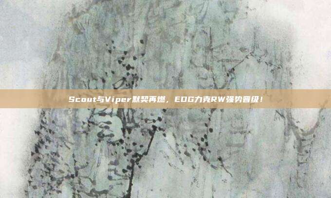 Scout与Viper默契再燃，EDG力克RW强势晋级！