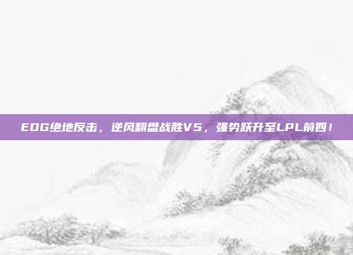 EDG绝地反击，逆风翻盘战胜V5，强势跃升至LPL前四！