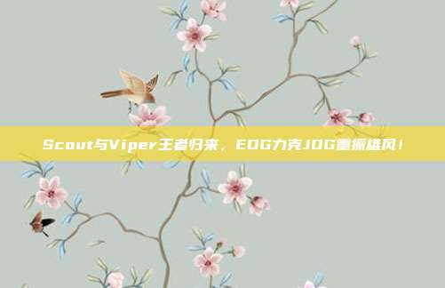 Scout与Viper王者归来，EDG力克JDG重振雄风！