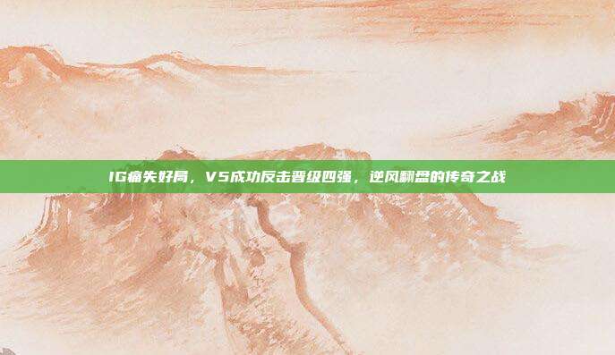 IG痛失好局，V5成功反击晋级四强，逆风翻盘的传奇之战