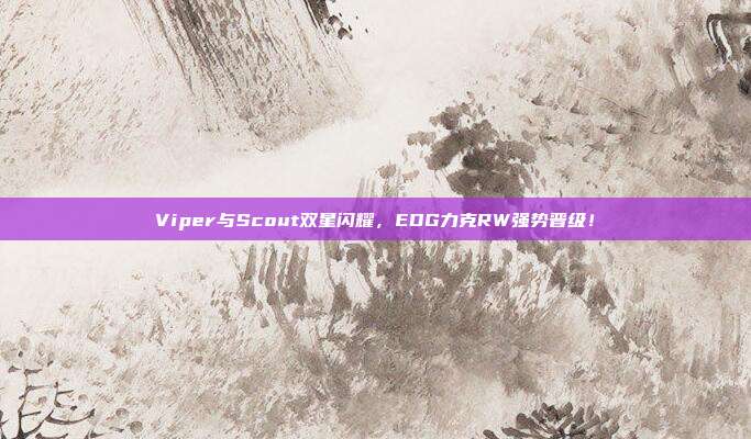 Viper与Scout双星闪耀，EDG力克RW强势晋级！