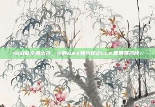 IG战队全员出色，完胜DRX强势锁定LCK季后赛名额！