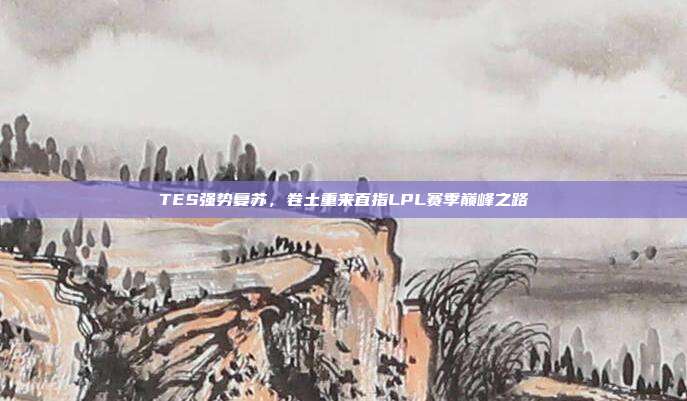 TES强势复苏，卷土重来直指LPL赛季巅峰之路