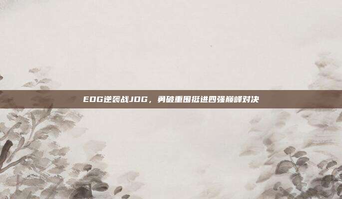 EDG逆袭战JDG，勇破重围挺进四强巅峰对决