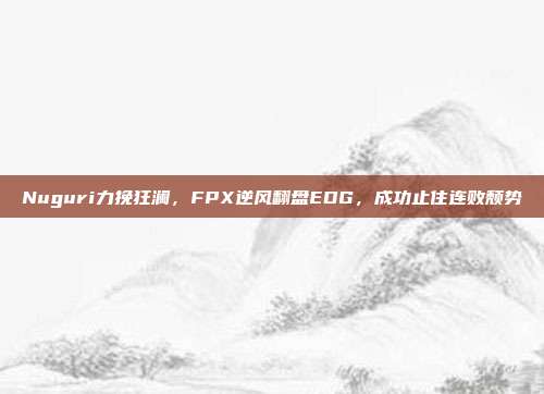 Nuguri力挽狂澜，FPX逆风翻盘EDG，成功止住连败颓势