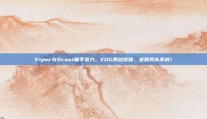 Viper与Scout联手发力，EDG再创佳绩，连胜势头不减！