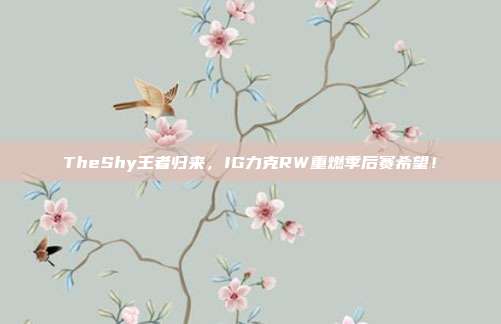 TheShy王者归来，IG力克RW重燃季后赛希望！