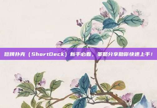 短牌扑克（ShortDeck）新手必看，策略分享助你快速上手！