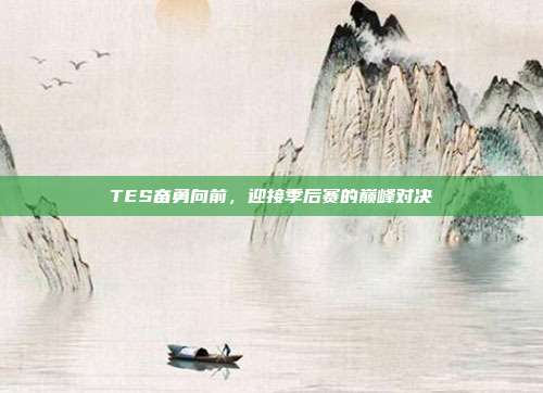 TES奋勇向前，迎接季后赛的巅峰对决