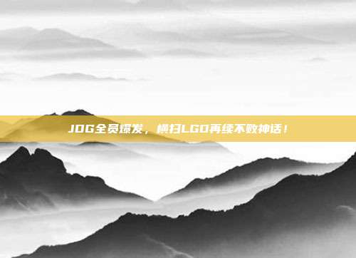 JDG全员爆发，横扫LGD再续不败神话！