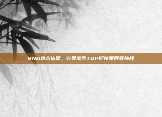 RNG状态恢复，完美战胜TOP迎接季后赛挑战