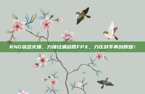 RNG状态火爆，力挽狂澜战胜FPX，力压对手再创辉煌！