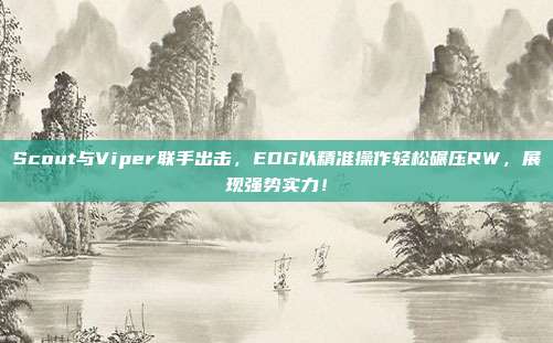 Scout与Viper联手出击，EDG以精准操作轻松碾压RW，展现强势实力！