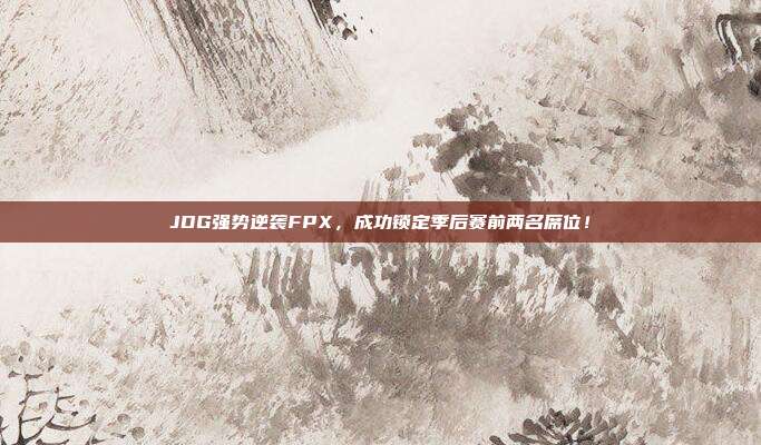 JDG强势逆袭FPX，成功锁定季后赛前两名席位！