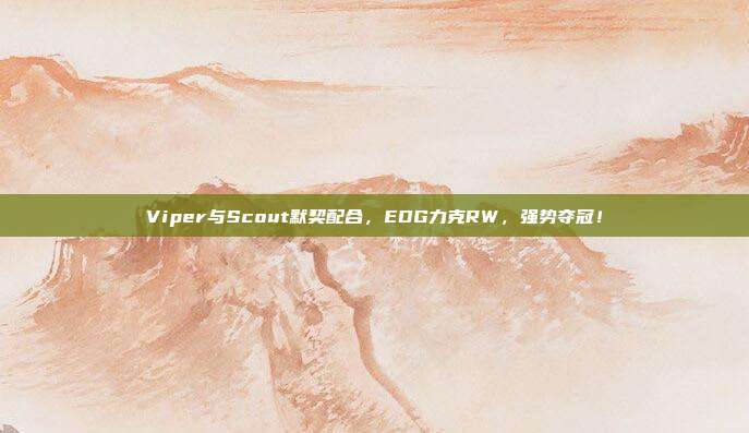 Viper与Scout默契配合，EDG力克RW，强势夺冠！