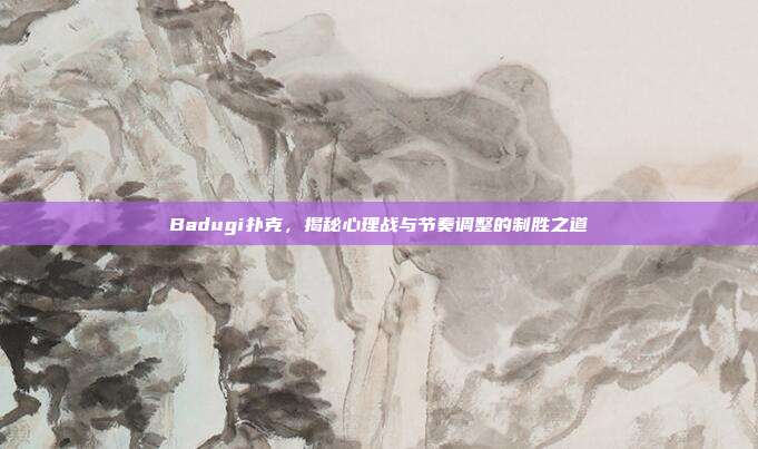 Badugi扑克，揭秘心理战与节奏调整的制胜之道