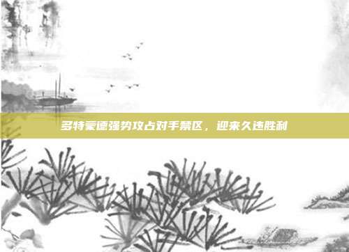 多特蒙德强势攻占对手禁区，迎来久违胜利