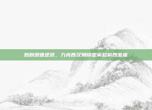 热刺艰难逆袭，力克西汉姆锁定英超前四宝座