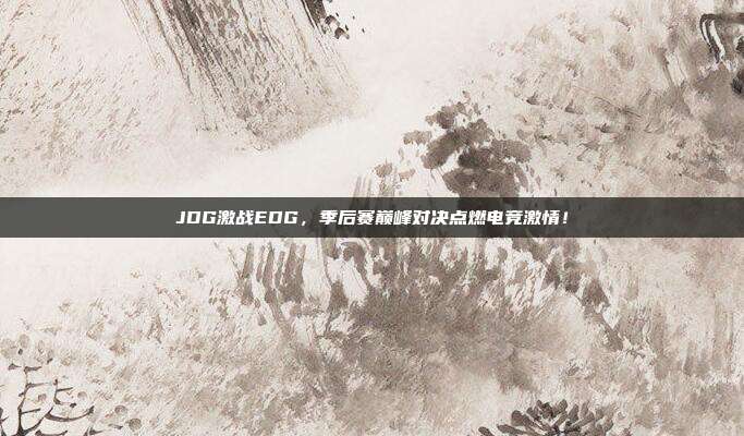 JDG激战EDG，季后赛巅峰对决点燃电竞激情！