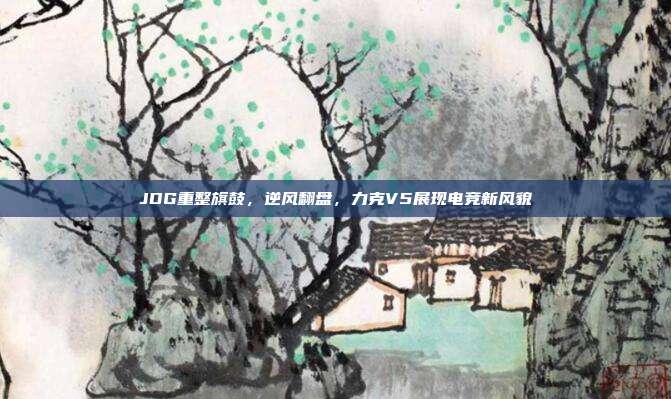 JDG重整旗鼓，逆风翻盘，力克V5展现电竞新风貌