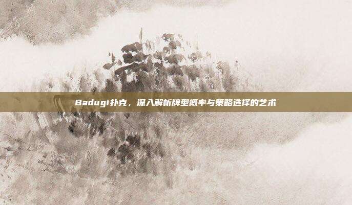 Badugi扑克，深入解析牌型概率与策略选择的艺术