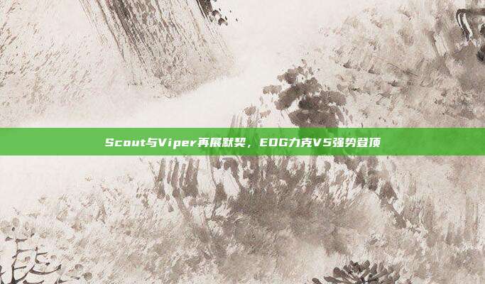 Scout与Viper再展默契，EDG力克V5强势登顶