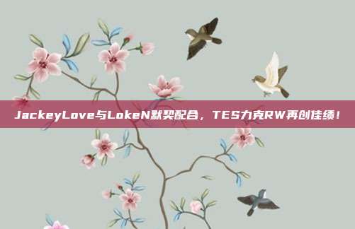 JackeyLove与LokeN默契配合，TES力克RW再创佳绩！